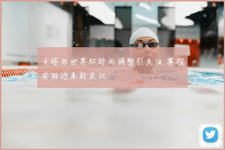 卡塔尔世界杯时间调整引关注 赛程安排迎来新变化