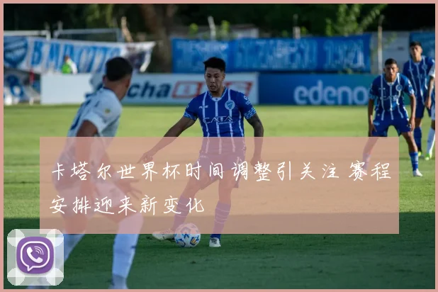 卡塔尔世界杯时间调整引关注 赛程安排迎来新变化