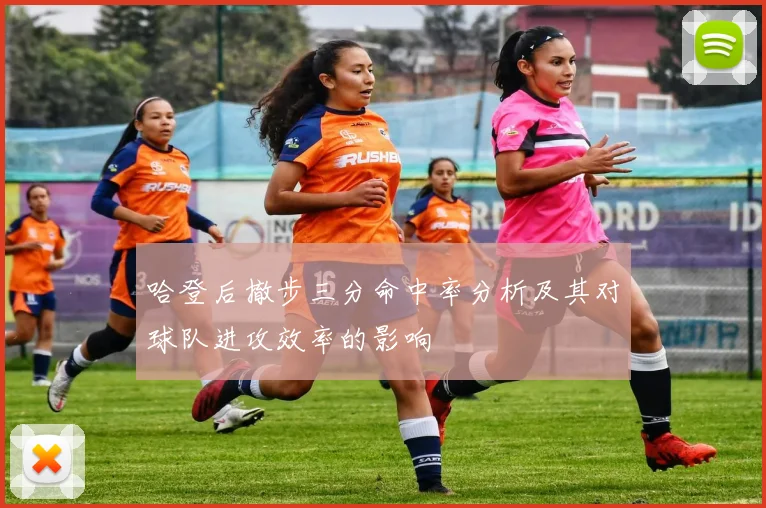 哈登后撤步三分命中率分析及其对球队进攻效率的影响