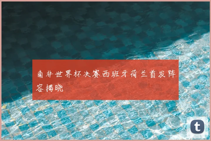 南非世界杯决赛西班牙荷兰首发阵容揭晓
